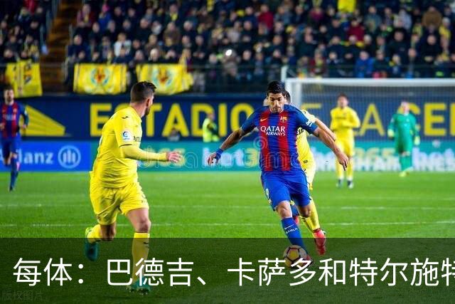 每体：巴德吉、卡萨多和特尔施特根可能离队，法蒂即将转会摩纳哥