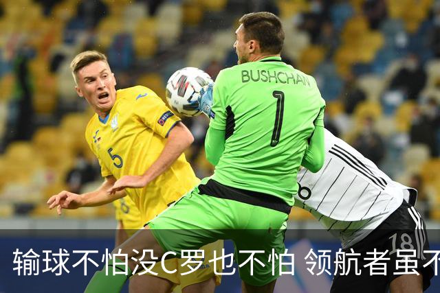输球不怕没C罗也不怕 领航者虽不在葡萄牙未来仍可期