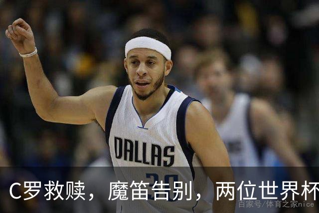 C罗救赎，魔笛告别，两位世界杯传奇终章交错